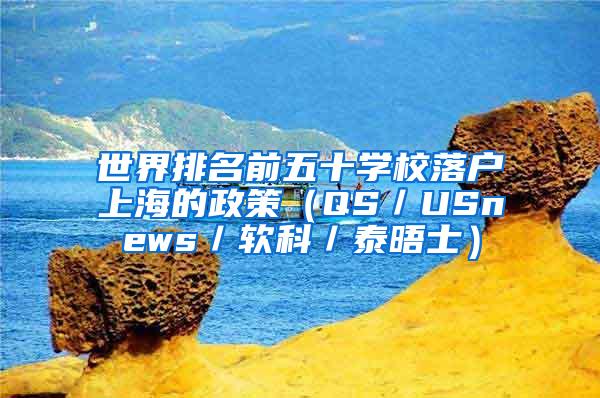 世界排名前五十学校落户上海的政策（QS／USnews／软科／泰晤士）