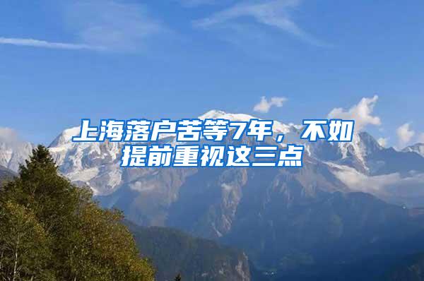 上海落户苦等7年，不如提前重视这三点