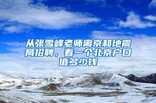 从张雪峰老师离京和地震局招聘，看一个北京户口值多少钱