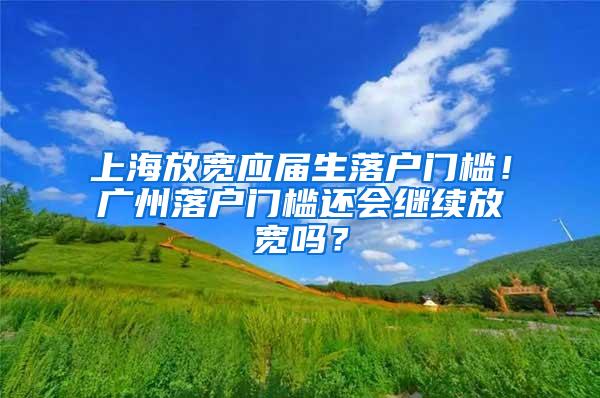 上海放宽应届生落户门槛！广州落户门槛还会继续放宽吗？