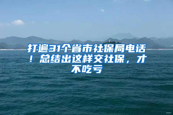 打遍31个省市社保局电话！总结出这样交社保，才不吃亏