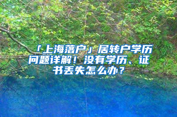 「上海落户」居转户学历问题详解！没有学历、证书丢失怎么办？