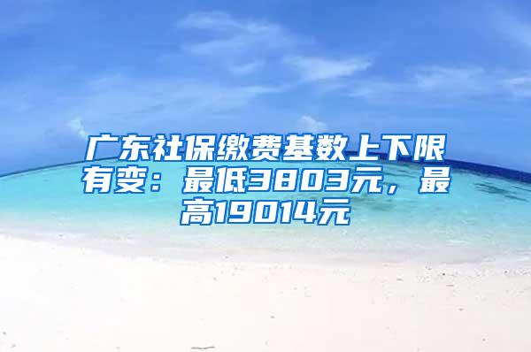 广东社保缴费基数上下限有变：最低3803元，最高19014元