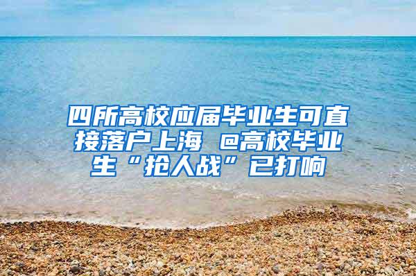 四所高校应届毕业生可直接落户上海 @高校毕业生“抢人战”已打响