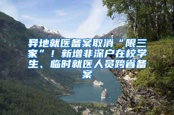 异地就医备案取消“限三家”！新增非深户在校学生、临时就医人员跨省备案