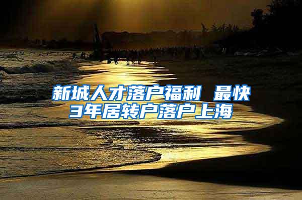 新城人才落户福利 最快3年居转户落户上海