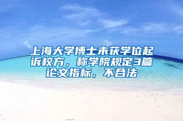 上海大学博士未获学位起诉校方，称学院规定3篇论文指标，不合法