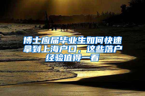 博士应届毕业生如何快速拿到上海户口，这些落户经验值得一看