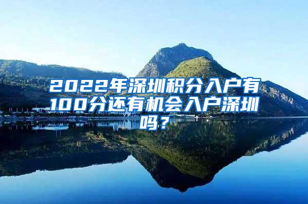 2022年深圳积分入户有100分还有机会入户深圳吗？