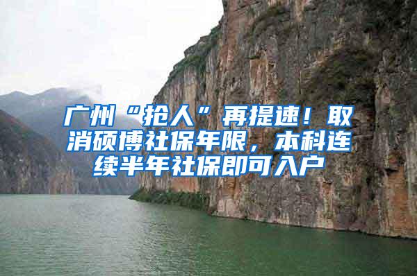 广州“抢人”再提速！取消硕博社保年限，本科连续半年社保即可入户