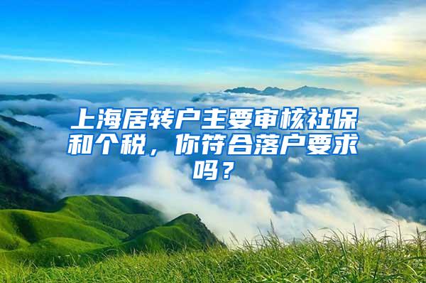 上海居转户主要审核社保和个税，你符合落户要求吗？