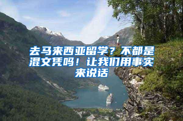 去马来西亚留学？不都是混文凭吗！让我们用事实来说话