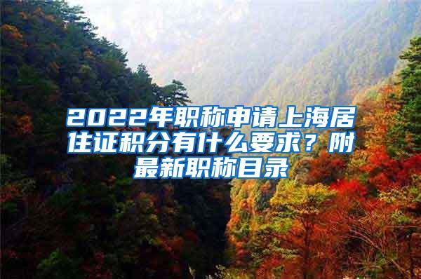 2022年职称申请上海居住证积分有什么要求？附最新职称目录