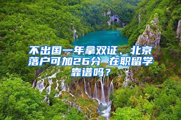 不出国一年拿双证、北京落户可加26分 在职留学靠谱吗？