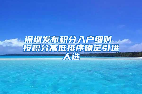 深圳发布积分入户细则 按积分高低排序确定引进人选