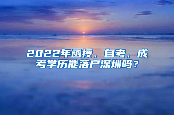 2022年函授、自考、成考学历能落户深圳吗？