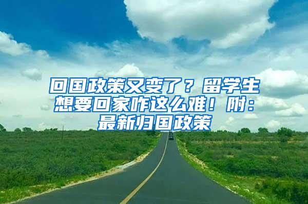 回国政策又变了？留学生想要回家咋这么难！附：最新归国政策