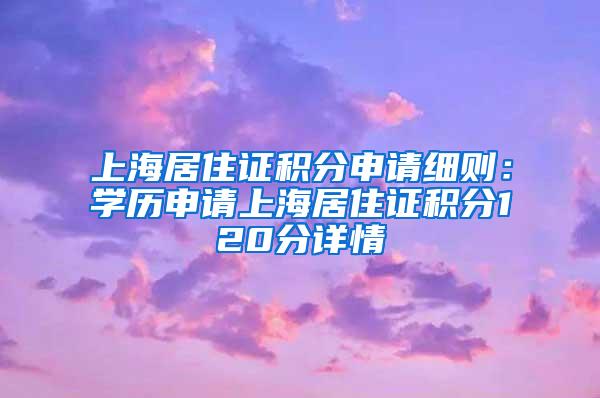 上海居住证积分申请细则：学历申请上海居住证积分120分详情