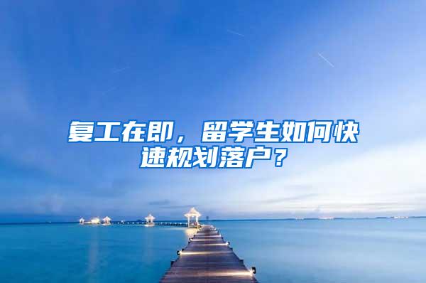 复工在即，留学生如何快速规划落户？