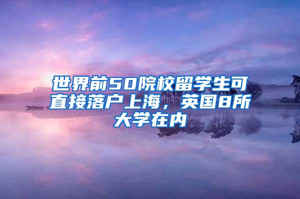 世界前50院校留学生可直接落户上海，英国8所大学在内