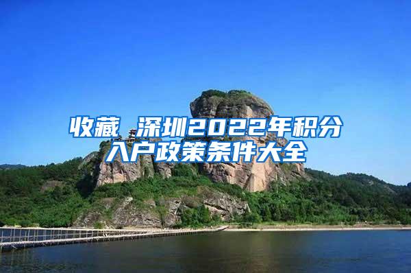 收藏 深圳2022年积分入户政策条件大全