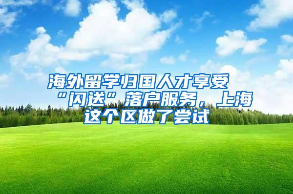 海外留学归国人才享受“闪送”落户服务，上海这个区做了尝试