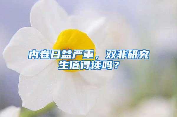 内卷日益严重，双非研究生值得读吗？