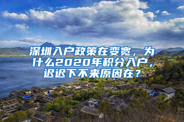 深圳入户政策在变宽，为什么2020年积分入户，迟迟下不来原因在？