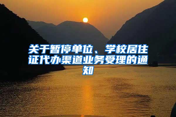 关于暂停单位、学校居住证代办渠道业务受理的通知