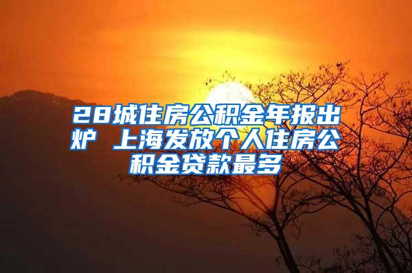 28城住房公积金年报出炉 上海发放个人住房公积金贷款最多