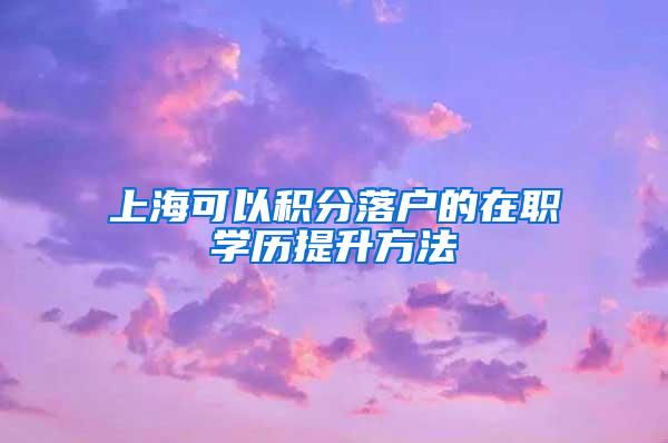 上海可以积分落户的在职学历提升方法