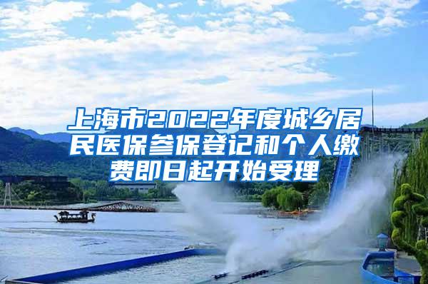 上海市2022年度城乡居民医保参保登记和个人缴费即日起开始受理