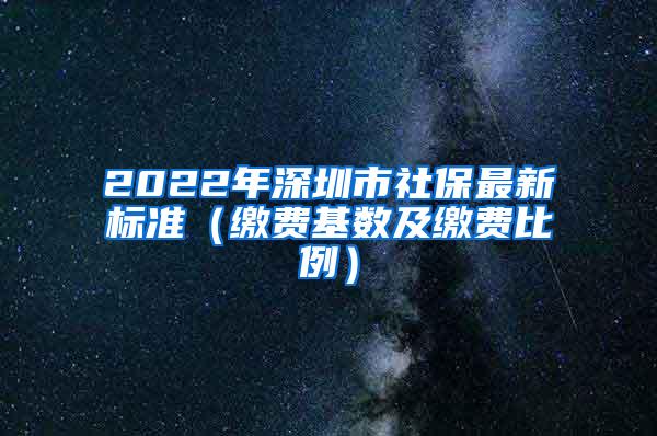 2022年深圳市社保最新标准（缴费基数及缴费比例）