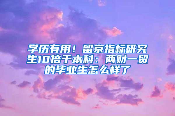 学历有用！留京指标研究生10倍于本科：两财一贸的毕业生怎么样了