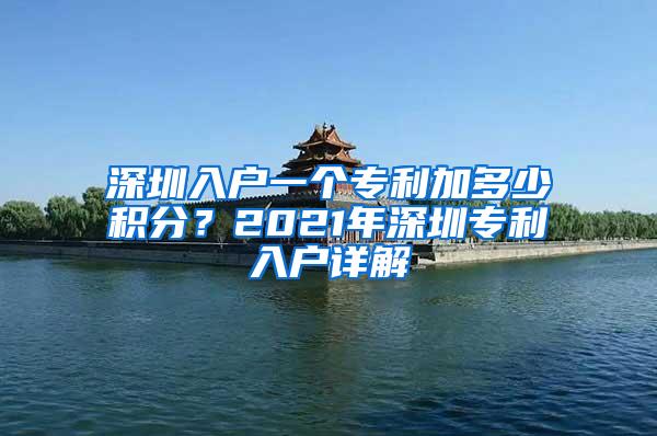 深圳入户一个专利加多少积分？2021年深圳专利入户详解