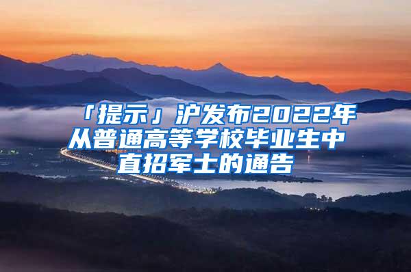 「提示」沪发布2022年从普通高等学校毕业生中直招军士的通告