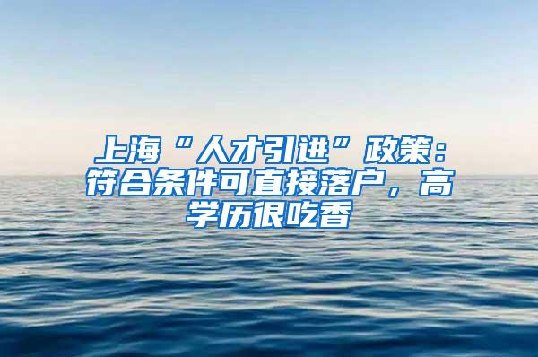 上海“人才引进”政策：符合条件可直接落户，高学历很吃香