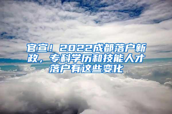 官宣！2022成都落户新政，专科学历和技能人才落户有这些变化