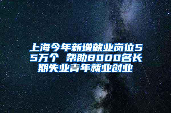 上海今年新增就业岗位55万个 帮助8000名长期失业青年就业创业