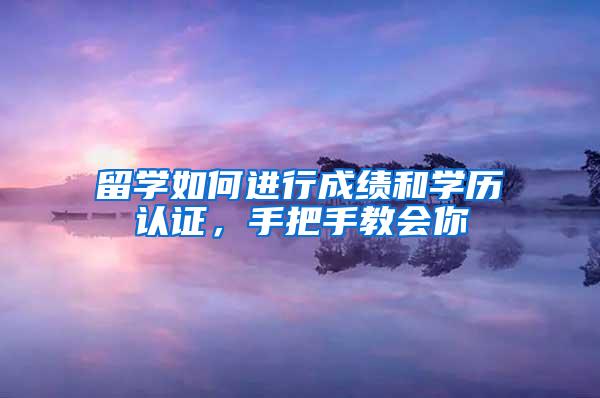 留学如何进行成绩和学历认证，手把手教会你