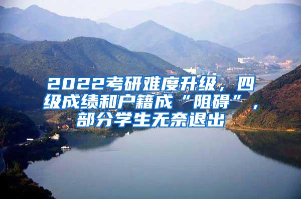 2022考研难度升级，四级成绩和户籍成“阻碍”，部分学生无奈退出