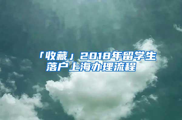 「收藏」2018年留学生落户上海办理流程