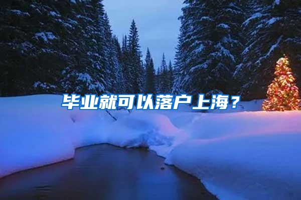 毕业就可以落户上海？