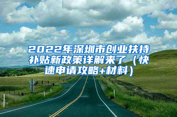 2022年深圳市创业扶持补贴新政策详解来了（快速申请攻略+材料）