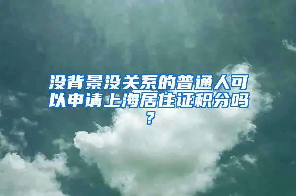 没背景没关系的普通人可以申请上海居住证积分吗？