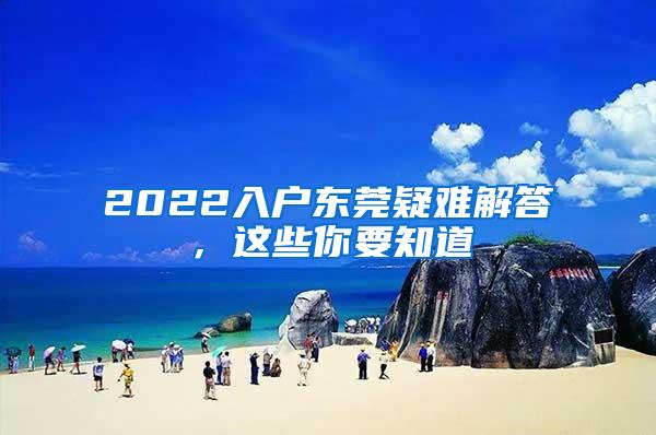 2022入户东莞疑难解答，这些你要知道