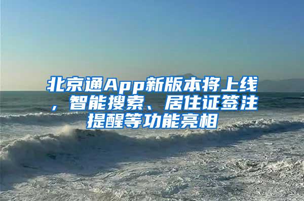 北京通App新版本将上线，智能搜索、居住证签注提醒等功能亮相