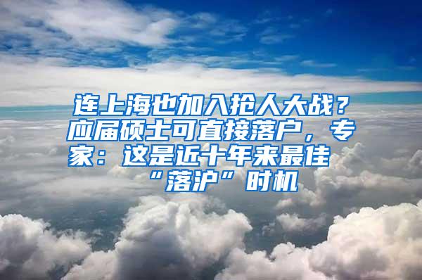 连上海也加入抢人大战？应届硕士可直接落户，专家：这是近十年来最佳“落沪”时机