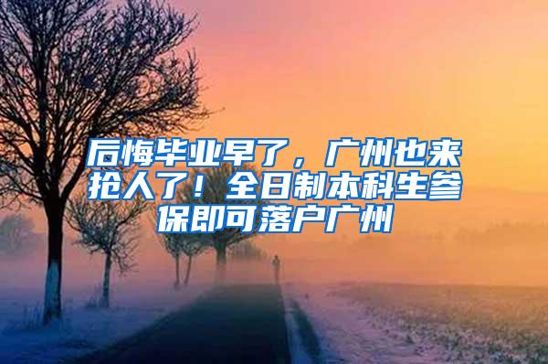 后悔毕业早了，广州也来抢人了！全日制本科生参保即可落户广州