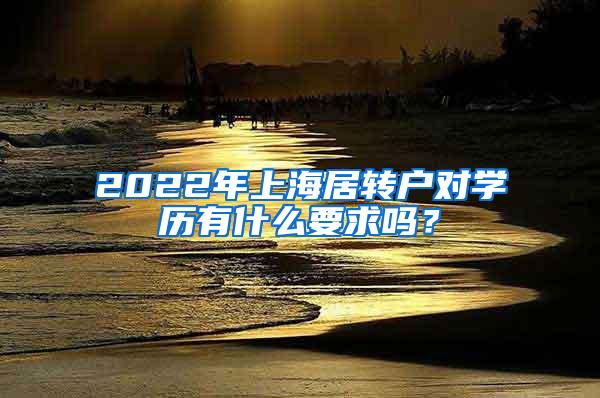 2022年上海居转户对学历有什么要求吗？